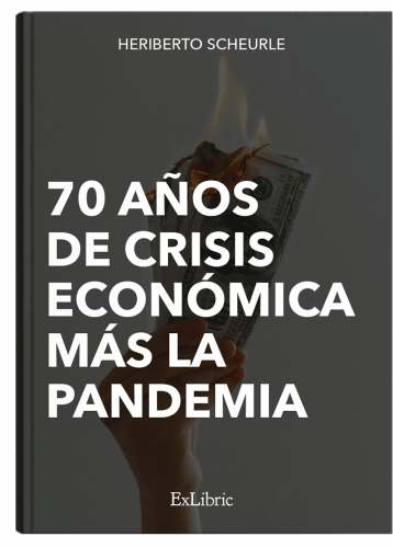 70 años de crisis económica más la pandemia, libro de Heriberto Scheurle